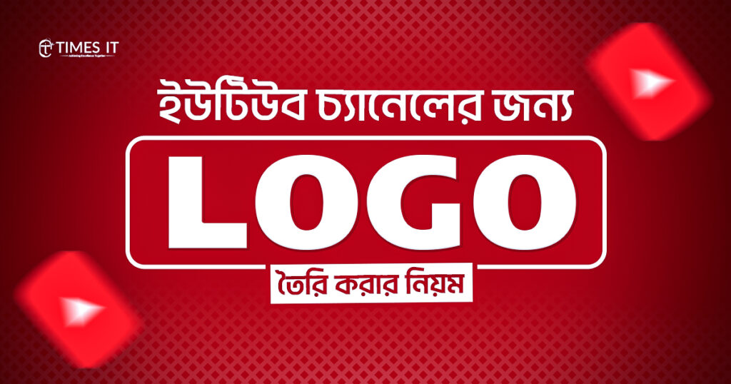 Bangla banner graphic with the title ‘ইউটিউব চ্যানেলের জন্য LOGO তৈরি করার নিয়ম’, featuring a red YouTube-themed background and the Times IT logo.