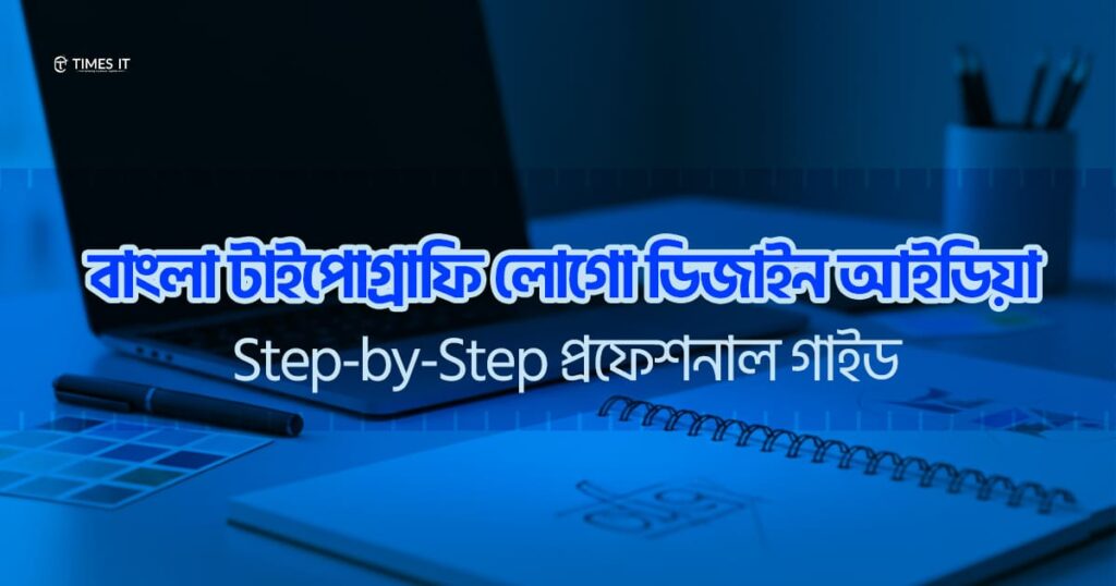 Bangla typography logo design idea with Step-by-Step professional guide — blue-themed workspace with laptop, notebook, and pen by Times IT.