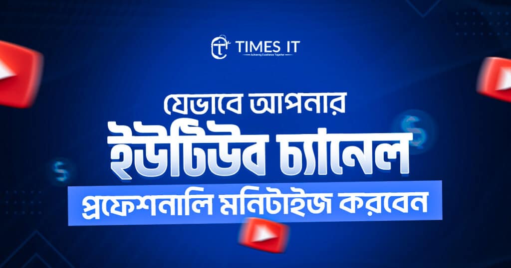যেভাবে আপনার ইউটিউব চ্যানেল প্রফেশনালি মনিটাইজ করবেন